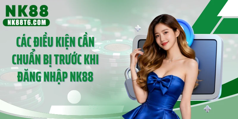 Các điều kiện cần chuẩn bị trước khi đăng nhập NK88