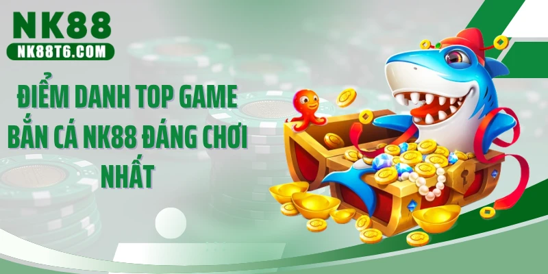 Điểm danh top game bắn cá NK88 đáng chơi nhất