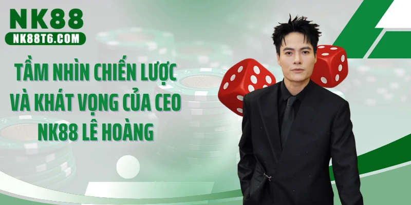 Tầm nhìn chiến lược và khát vọng của CEO NK88 Lê Hoàng